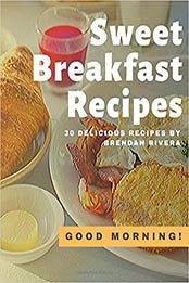 Sweet Breakfast Recipes by Brendan Rivera [EPUB: 1656956292]