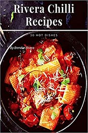 Rivera Chilli Recipes: 30 Hot Dishes by Brendan Rivera [EPUB: B08B7KVM6Z]