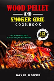 Wood Pellet Smoker and Grill Cookbook by David Mower