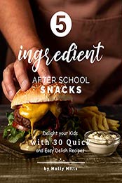 5-ingredient After School Snacks by Molly Mills [EPUB: B08W2WPKVW]