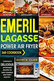 Emeril Lagasse Power Air Fryer 360 Cookbook by Kathy E. Clark