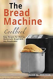 The Bread Machine Cookbook by Alice B. Robinson [EPUB: B08X3MS3PJ]
