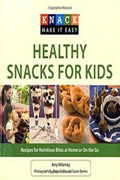 Knack Healthy Snacks for Kids: Recipes For Nutritious Bites At Home, Amy Wilensky