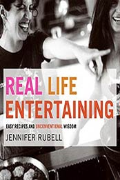 Real Life Entertaining: Easy Recipes and Unconventional Wisdom by Jennifer Rubell