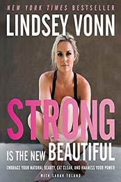 Strong Is the New Beautiful: Embrace Your Natural Beauty, Eat Clean, Lindsey Vonn