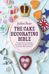The Cake Decorating Bible: Simple Steps to Creating Beautiful Cupcakes, Juliet Sear
