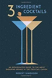 3-Ingredient Cocktails: An Opinionated Guide to the Most Enduring, Robert Simonson