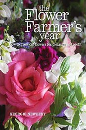 The Flower Farmer’s Year: How to Grow Cut Flowers for Pleasure by Georgie Newbery, 0857842331