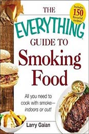 The Everything Guide to Smoking Food: All You Need to Cook with Smoke, Larry Gaian ,1440572984