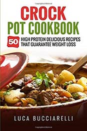Crock Pot Cookbook: 50 High Protein Delicious Recipes by Luca Bucciarelli, 154483151X