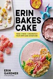 Erin Bakes Cake: Make + Bake + Decorate = Your Own Cake Adventure! by Erin Gardner