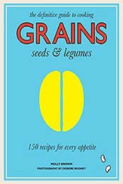 Grains, Seeds and Legumes: 150 Recipes for Every Appetite by Molly Brown, 1743792166