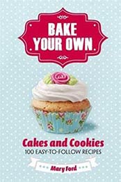 Bake Your Own: Cakes and Cookies. 100 easy-to-flow recipes by Mary Ford, 1782431071