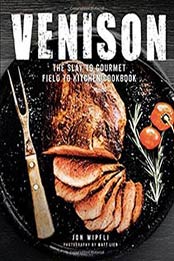 Venison: The Slay to Gourmet Field to Kitchen Cookbook by Jon Wipfli, 0760352402