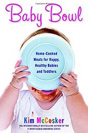 Baby Bowl: Home-Cooked Meals for Happy, Healthy Babies and Toddlers, Kim McCosker