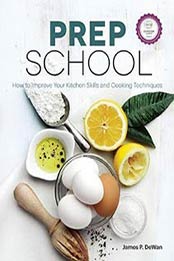 Prep School: How to Improve Your Kitchen Skills and Cooking Techniques, James DeWan