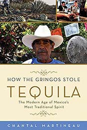 How the Gringos Stole Tequila: The Modern Age of Mexico’s by Chantal Martineau, 1613749058
