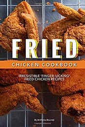 Fried Chicken Cookbook: Irresistible Chicken recipes by Anthony Boundy, 1974320367