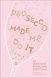 Prosecco Made Me Do It: 60 Seriously Sparkling Cocktails by Amy Zavatto [1449492541, Format: EPUB]