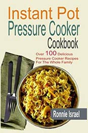 Instant Pot Pressure Cooker Cookbook: Over 100 Delicious Pressure Cooker Recipes For The Whole Family by Ronnie Israel [1517507316, Format: EPUB]
