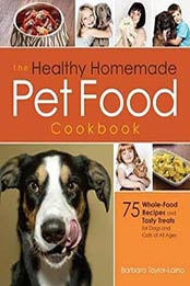 The Healthy Homemade Pet Food Cookbook: 75 Whole-Food Recipes and Tasty Treats for Dogs and Cats of All Ages by Barbara Taylor-Laino [1592335713, Format: PDF]