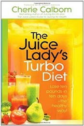 The Juice Lady’s Turbo Diet: Lose Ten Pounds in Ten Days—the Healthy Way! by Cherie Calbom MS CN [1616381493, Format: EPUB]