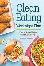 The Clean Eating Weeknight Plan: 75 Clean & Simple Dinners Your Family by Michelle Anderson [1623159938, Format: EPUB]