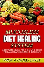 Mucusless-Diet Healing System – A Complete Course for Those Who Desire to Learn How to Control Their Health by Arnold Ehret [1494269880, Format: AZW3]