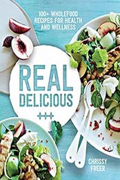 Real Delicious: 100+ wholefood recipes for health and wellness by Chrissy Freer [1743365977, Format: EPUB]