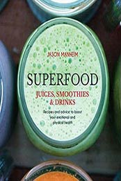 Superfood Juices, Smoothies and Drinks: Recipes and Advice to Boost Your Emotional and Physical Health by Jason Manheim [1743366442, Format: EPUB]