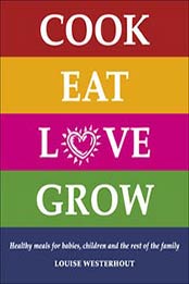 Cook Eat Love Grow: Healthy meals for babies, children and the rest of the family by Louise Westerhout [B0089MQ1OU, Format: EPUB]