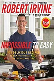 Impossible to Easy: 111 Delicious Recipes to Help You Put Great Meals on the Table Every Day by Robert Irvine [0061474118, Format: EPUB]