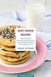 Easy Cookie Recipes: 103 Best Recipes for Chocolate Chip Cookies, Cake Mix Creations, Bars, and Holiday Treats Everyone Will Love by Addie Gundry [1250138809, Format: EPUB]
