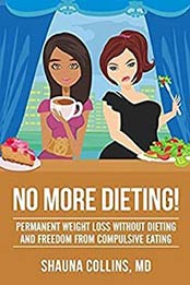 No More Dieting!: Permanent Weight Loss Without Dieting and Freedom From Compulsive Eating by Shauna Collins M.D. [1541268091, Format: EPUB]