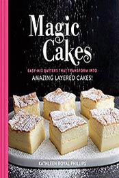 Magic Cakes: Easy-Mix Batters That Transform into Amazing Layered Cakes! by Kathleen Royal Phillips [0762463058, Format: EPUB]