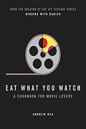 Eat What You Watch: A Cookbook for Movie Lovers by Andrew Rea [0998739952, Format: EPUB]