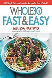 The Whole30 Fast & Easy Cookbook: 150 Simply Delicious Everyday Recipes for Your Whole30 by Melissa Hartwig [1328839206, Format: EPUB]