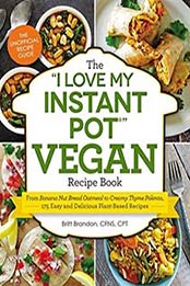 The “I Love My Instant Pot” Vegan Recipe Book: From Banana Nut Bread Oatmeal to Creamy Thyme Polenta, 175 Easy and Delicious Plant-Based Recipes ("I Love My" Series) by Britt Brandon [1507205767, Format: EPUB]