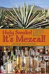 Holy Smoke! It’s Mezcal!: A Complete Guide from Agave to Zapotec by John McEvoy [0990328104, Format: EPUB]