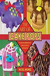 The Art of Cake Pops: 75 Dangerously Delicious Designs by Noel Muniz [1510706453, 1620875780, Format: EPUB]