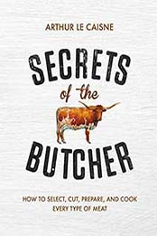 Secrets of the Butcher: How to Select, Cut, Prepare, and Cook Every Type of Meat by Arthur Le Caisne [0316480665, Format: EPUB]