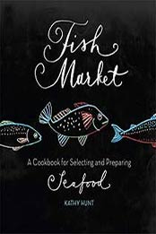 Fish Market: A Cookbook for Selecting and Preparing Seafood by Kathy Hunt [0762444746, Format: PDF]