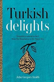 Turkish Delights: Stunning regional recipes from the Bosphorus to the Black Sea by John Gregory-Smith [0857832980, Format: EPUB]