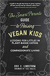 The Smart Parent’s Guide to Raising Vegan Kids: Lessons for Littles in Plant-Based Eating and Compassionate Living by Eric C. Lindstrom [1510733469, Format: EPUB]