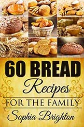 60 Bread Recipes: For the Family (Bread Recipes,Homemade Bread Recipes,Quick Bread Recipes) by Sophia Brighton [1515300188, Format: EPUB]