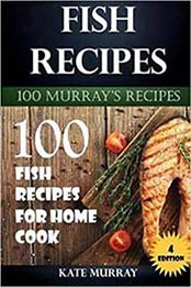 Fish Recipes: 100 Fish Recipes for Home Cook (100 Murray’s Recipes) (Volume 4) by Kate Murray [1532876777, Format: EPUB]
