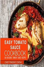 Easy Tomato Sauce Cookbook: 50 Delicious Tomato Sauce Recipes by Chef Maggie Chow [1532982259, Format: EPUB]