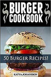 Burger Cookbook: Top 50 Burger Recipes (Using Meat, Chicken, Fish, Cheese, Veggies And Much More) by katya johansson [1536884146, Format: EPUB]