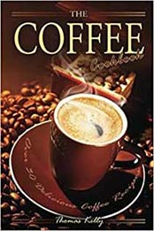 The Coffee Cookbook: Over 30 Delicious Coffee Recipes by Thomas Kelley [1539942201, Format: EPUB]