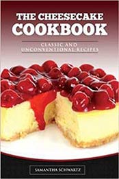 The Cheesecake Cookbook: Classic and Unconventional Recipes by Samantha Schwartz [1541122046, Format: EPUB]